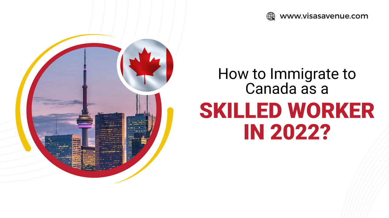 How to Immigrate to Canada as a skilled worker in 2022?