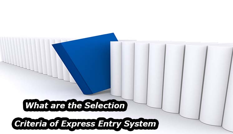 What are the selection criteria of Express entry System? How to ensure your Canada PR through it?